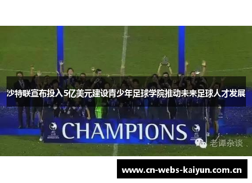 沙特联宣布投入5亿美元建设青少年足球学院推动未来足球人才发展 沙特联宣布投入5亿美元建设青少年足球学院推动未来足球人才发展