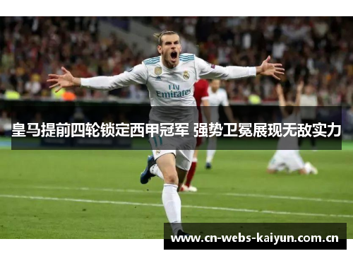 皇马提前四轮锁定西甲冠军 强势卫冕展现无敌实力 皇马提前四轮锁定西甲冠军 强势卫冕展现无敌实力